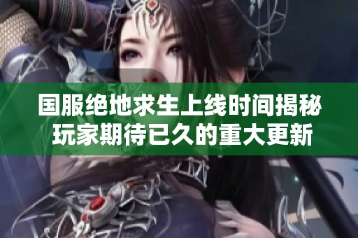 国服绝地求生上线时间揭秘 玩家期待已久的重大更新