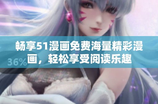 畅享51漫画免费海量精彩漫画，轻松享受阅读乐趣