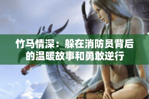 竹马情深：躲在消防员背后的温暖故事和勇敢逆行