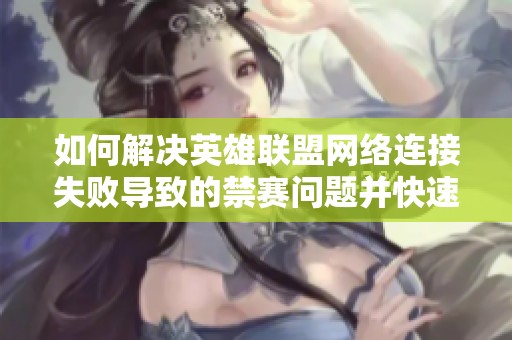 如何解决英雄联盟网络连接失败导致的禁赛问题并快速解禁的方法