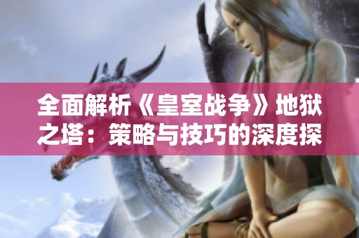 全面解析《皇室战争》地狱之塔：策略与技巧的深度探讨