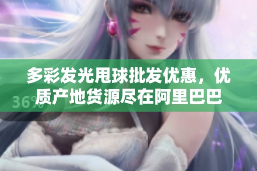 多彩发光甩球批发优惠，优质产地货源尽在阿里巴巴