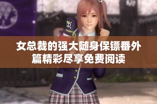 女总裁的强大随身保镖番外篇精彩尽享免费阅读