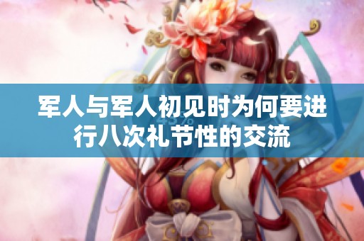 军人与军人初见时为何要进行八次礼节性的交流
