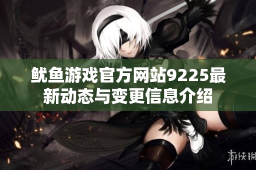 鱿鱼游戏官方网站9225最新动态与变更信息介绍