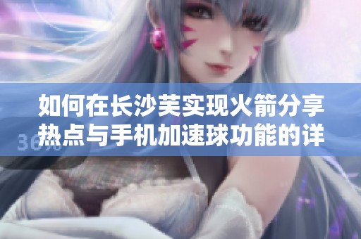 如何在长沙芙实现火箭分享热点与手机加速球功能的详细指南