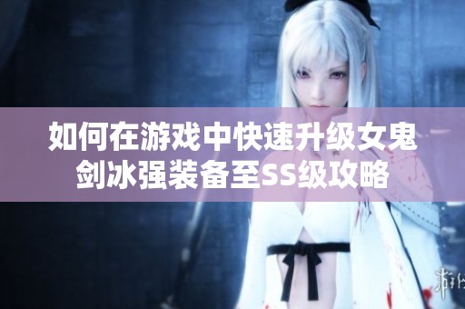 如何在游戏中快速升级女鬼剑冰强装备至SS级攻略