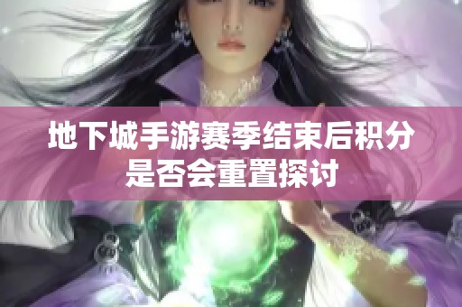 地下城手游赛季结束后积分是否会重置探讨