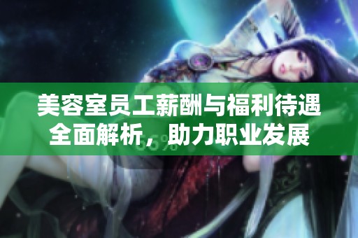 美容室员工薪酬与福利待遇全面解析，助力职业发展