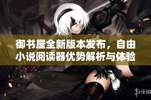 御书屋全新版本发布，自由小说阅读器优势解析与体验分享