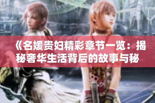 《名媛贵妇精彩章节一览：揭秘奢华生活背后的故事与秘密》