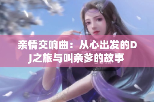 亲情交响曲：从心出发的DJ之旅与叫亲爹的故事