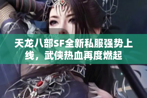 天龙八部SF全新私服强势上线，武侠热血再度燃起