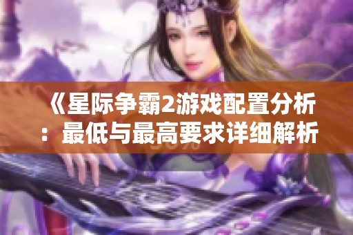 《星际争霸2游戏配置分析：最低与最高要求详细解析》