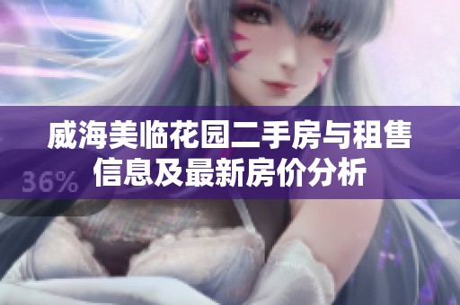 威海美临花园二手房与租售信息及最新房价分析