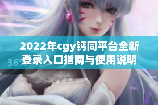 2022年cgy钙同平台全新登录入口指南与使用说明
