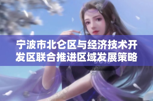 宁波市北仑区与经济技术开发区联合推进区域发展策略