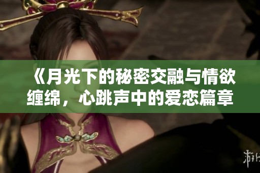 《月光下的秘密交融与情欲缠绵，心跳声中的爱恋篇章》