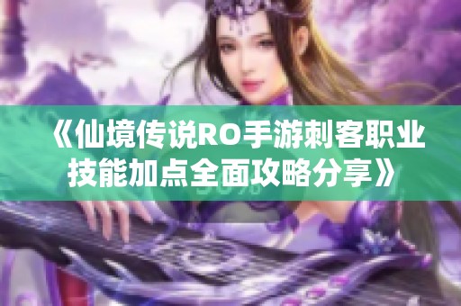《仙境传说RO手游刺客职业技能加点全面攻略分享》