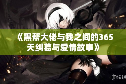 《黑帮大佬与我之间的365天纠葛与爱情故事》