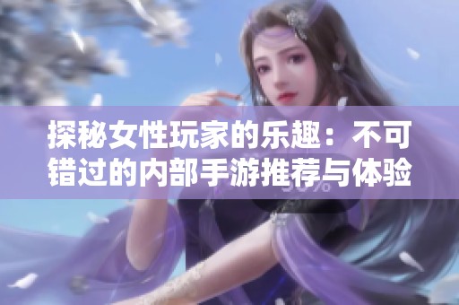 探秘女性玩家的乐趣：不可错过的内部手游推荐与体验