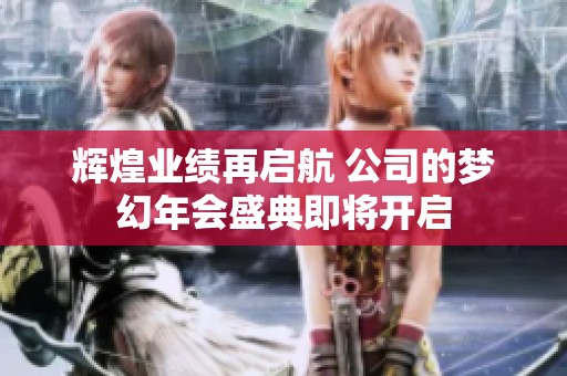 辉煌业绩再启航 公司的梦幻年会盛典即将开启