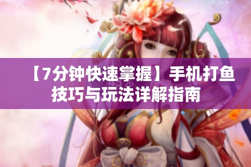 【7分钟快速掌握】手机打鱼技巧与玩法详解指南