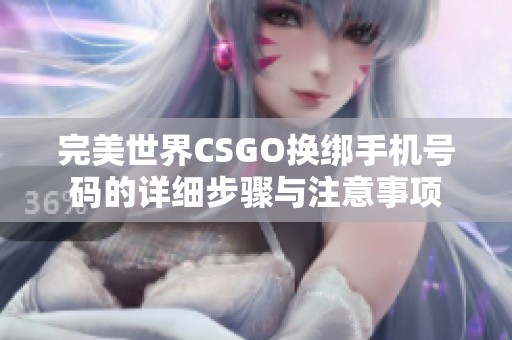 完美世界CSGO换绑手机号码的详细步骤与注意事项