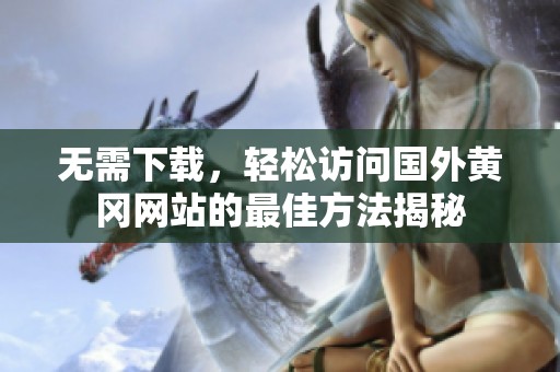 无需下载，轻松访问国外黄冈网站的最佳方法揭秘
