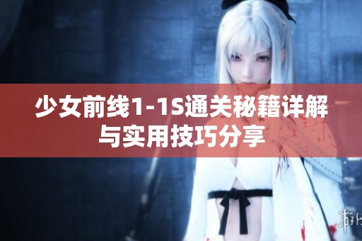 少女前线1-1S通关秘籍详解与实用技巧分享