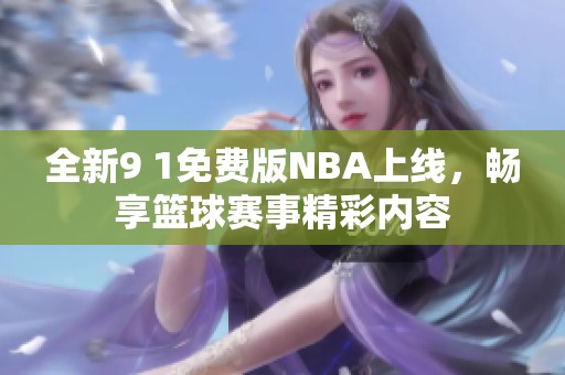 全新9 1免费版NBA上线，畅享篮球赛事精彩内容