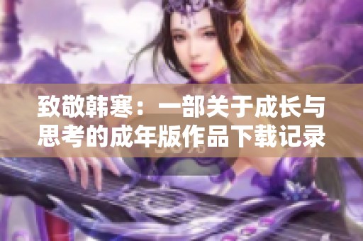 致敬韩寒：一部关于成长与思考的成年版作品下载记录