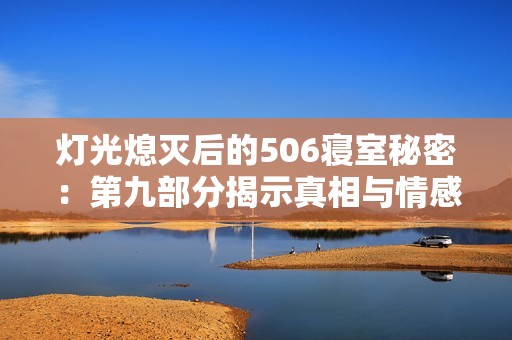 灯光熄灭后的506寝室秘密：第九部分揭示真相与情感交织