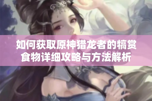 如何获取原神猎龙者的犒赏食物详细攻略与方法解析