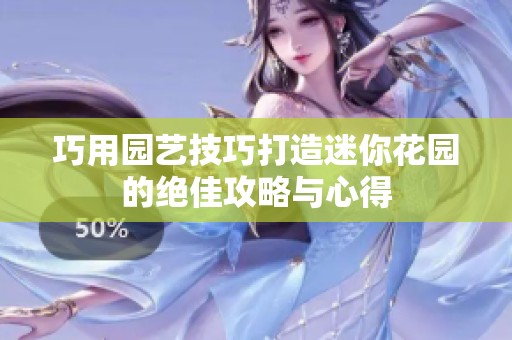 巧用园艺技巧打造迷你花园的绝佳攻略与心得