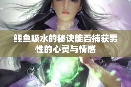 鲤鱼吸水的秘诀能否捕获男性的心灵与情感