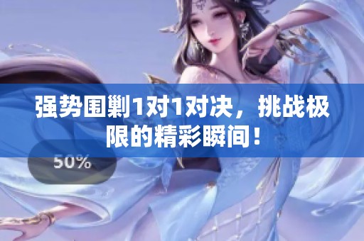 强势围剿1对1对决，挑战极限的精彩瞬间！