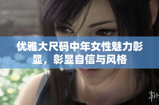 优雅大尺码中年女性魅力彰显，彰显自信与风格