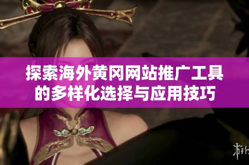 探索海外黄冈网站推广工具的多样化选择与应用技巧