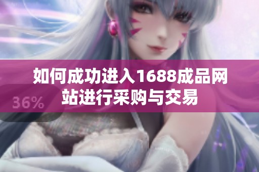 如何成功进入1688成品网站进行采购与交易