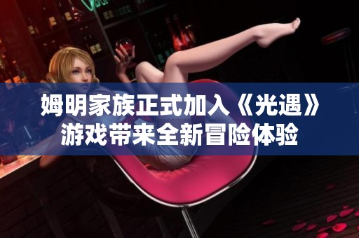 姆明家族正式加入《光遇》游戏带来全新冒险体验
