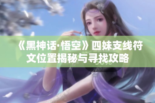 《黑神话·悟空》四妹支线符文位置揭秘与寻找攻略