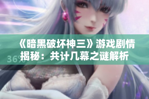《暗黑破坏神三》游戏剧情揭秘：共计几幕之谜解析