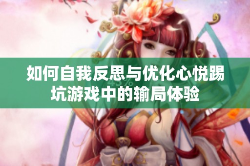 如何自我反思与优化心悦踢坑游戏中的输局体验