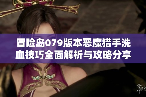 冒险岛079版本恶魔猎手洗血技巧全面解析与攻略分享