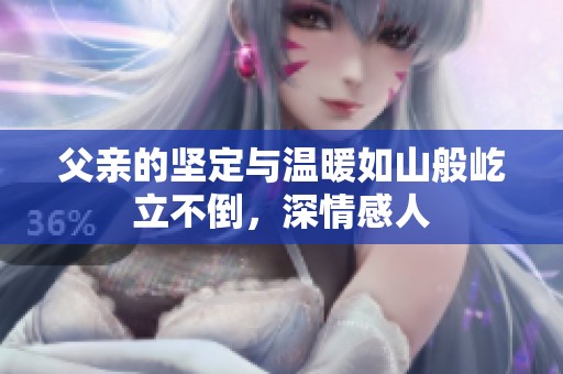 父亲的坚定与温暖如山般屹立不倒，深情感人