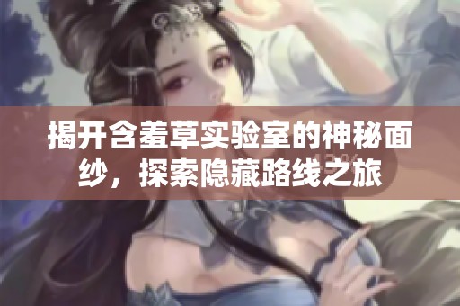 揭开含羞草实验室的神秘面纱，探索隐藏路线之旅