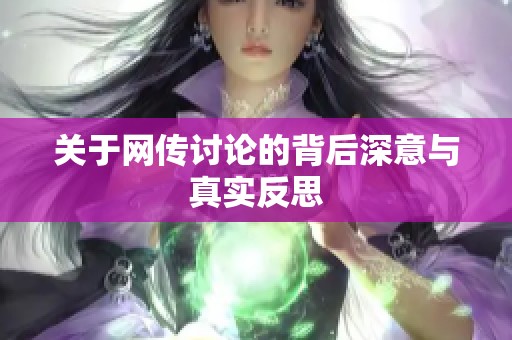 关于网传讨论的背后深意与真实反思