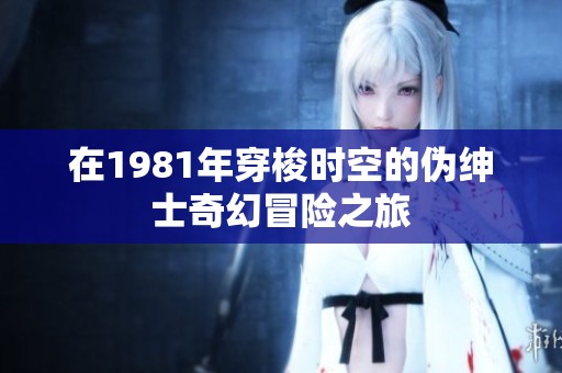 在1981年穿梭时空的伪绅士奇幻冒险之旅
