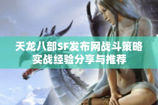 天龙八部SF发布网战斗策略实战经验分享与推荐